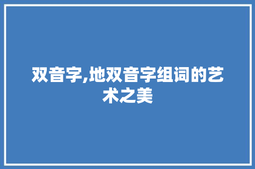 双音字,地双音字组词的艺术之美 写作素材