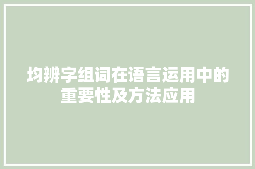 均辨字组词在语言运用中的重要性及方法应用 范文赏析