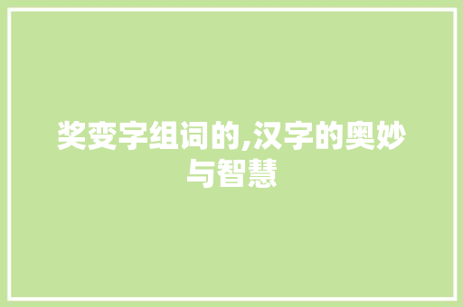 奖变字组词的,汉字的奥妙与智慧