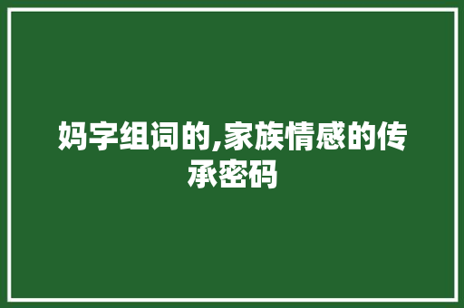 妈字组词的,家族情感的传承密码 诗歌创作
