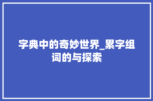 字典中的奇妙世界_累字组词的与探索 范文赏析