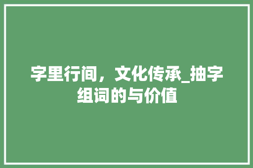 字里行间，文化传承_抽字组词的与价值
