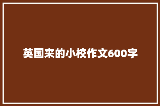 英国来的小校作文600字 商业文案