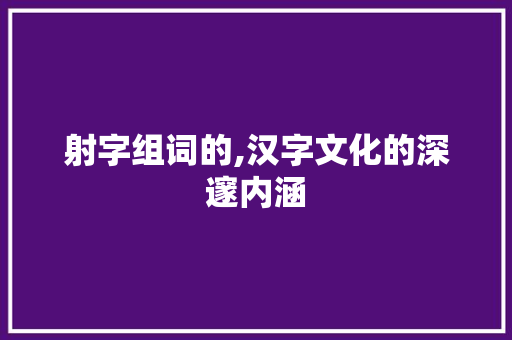 射字组词的,汉字文化的深邃内涵 诗歌创作