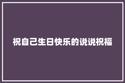 祝自己生日快乐的说说祝福
