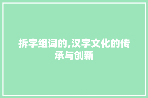 拆字组词的,汉字文化的传承与创新