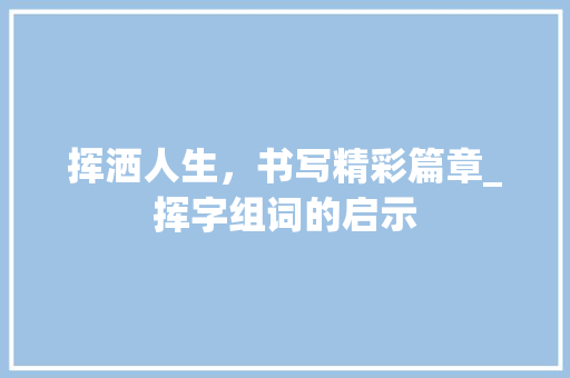挥洒人生，书写精彩篇章_挥字组词的启示