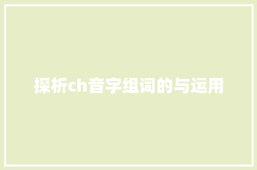 探析ch音字组词的与运用