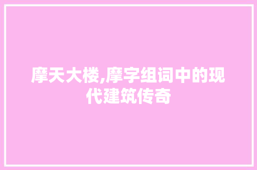 摩天大楼,摩字组词中的现代建筑传奇