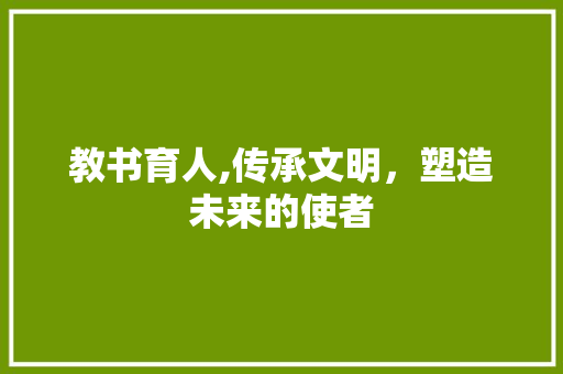 教书育人,传承文明，塑造未来的使者