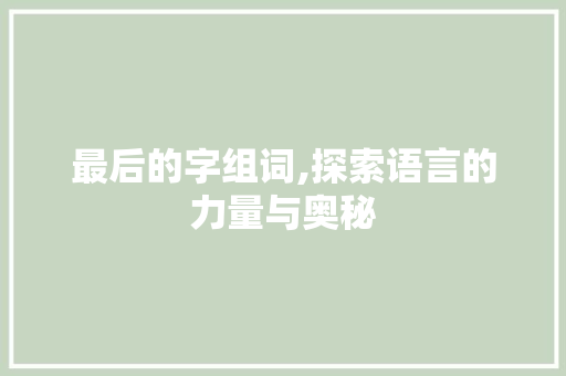 最后的字组词,探索语言的力量与奥秘