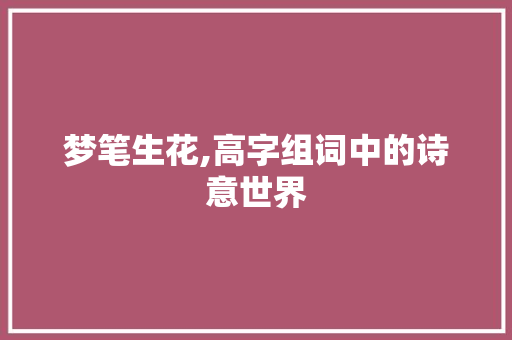 梦笔生花,高字组词中的诗意世界