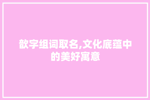 歆字组词取名,文化底蕴中的美好寓意