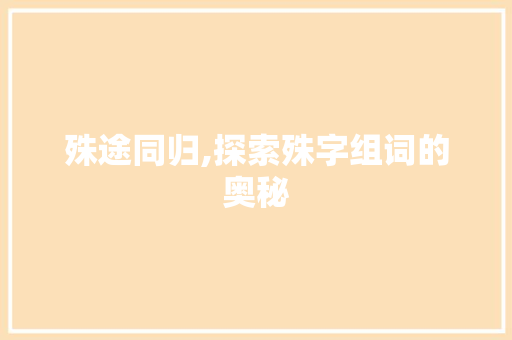 殊途同归,探索殊字组词的奥秘