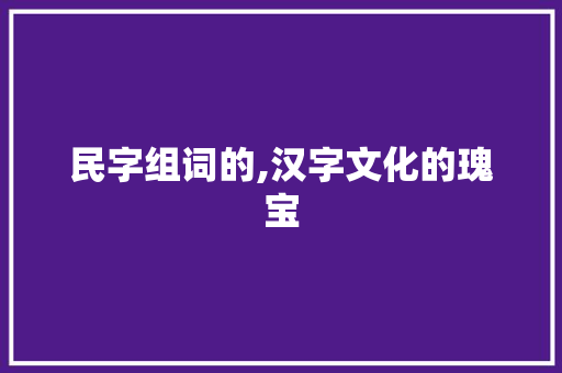民字组词的,汉字文化的瑰宝
