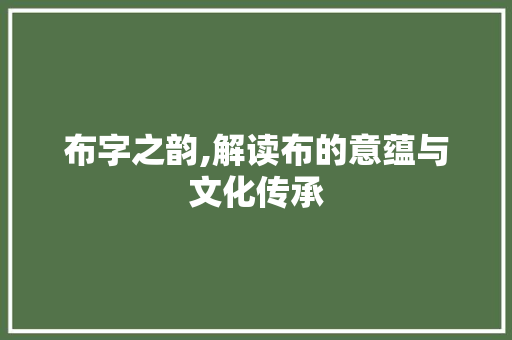 布字之韵,解读布的意蕴与文化传承