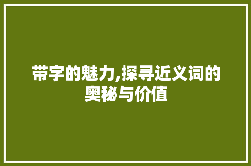 带字的魅力,探寻近义词的奥秘与价值