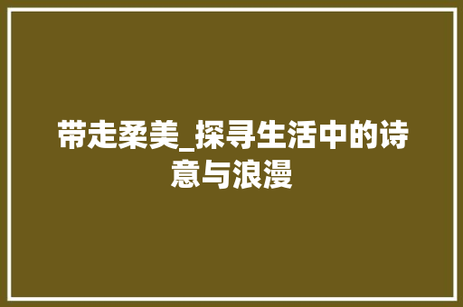 带走柔美_探寻生活中的诗意与浪漫
