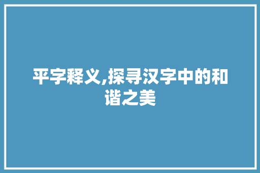 平字释义,探寻汉字中的和谐之美 商业文案