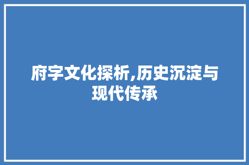府字文化探析,历史沉淀与现代传承 范文赏析
