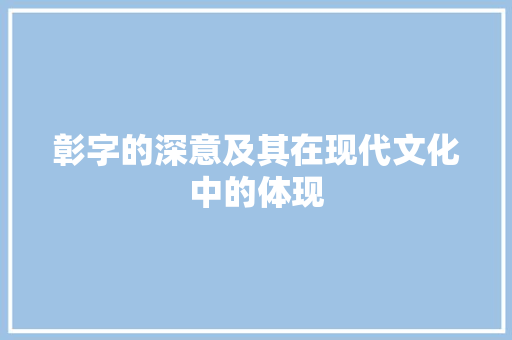 彰字的深意及其在现代文化中的体现