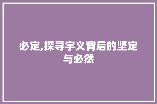 必定,探寻字义背后的坚定与必然