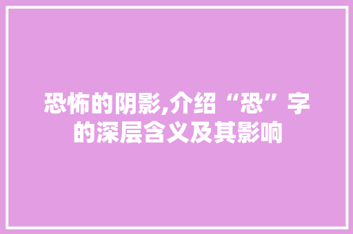 恐怖的阴影,介绍“恐”字的深层含义及其影响