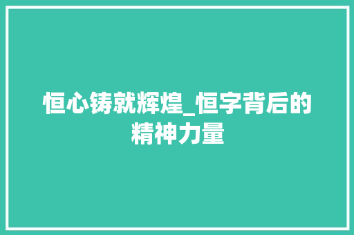 恒心铸就辉煌_恒字背后的精神力量