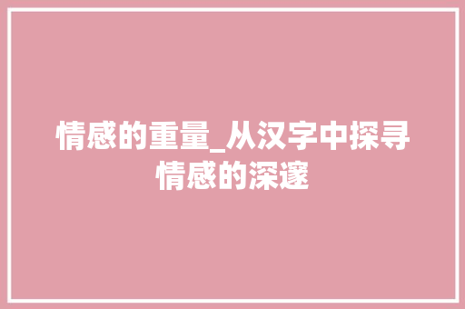 情感的重量_从汉字中探寻情感的深邃