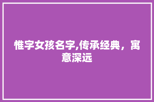 惟字女孩名字,传承经典，寓意深远