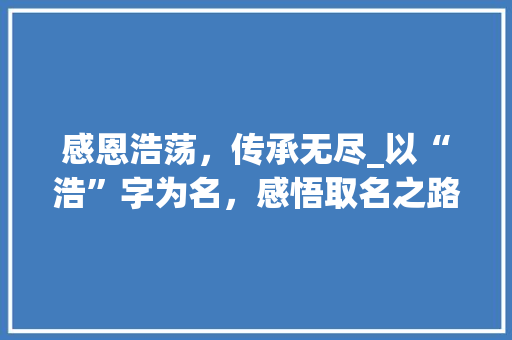 感恩浩荡，传承无尽_以“浩”字为名，感悟取名之路