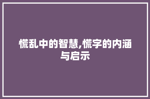 慌乱中的智慧,慌字的内涵与启示