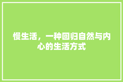 慢生活，一种回归自然与内心的生活方式