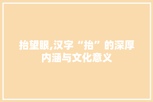抬望眼,汉字“抬”的深厚内涵与文化意义