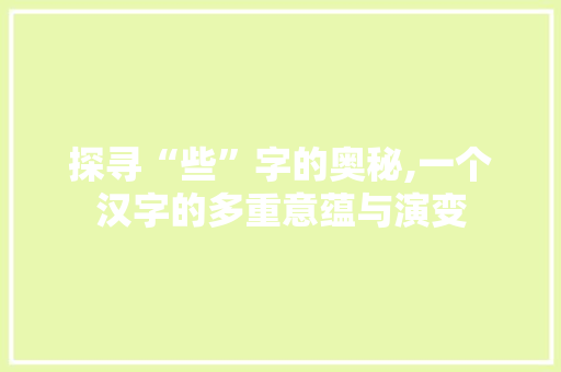 探寻“些”字的奥秘,一个汉字的多重意蕴与演变