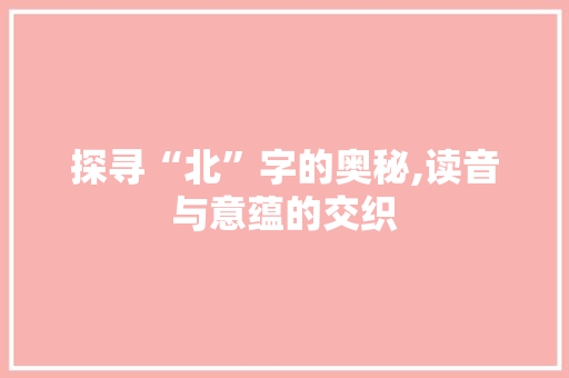 探寻“北”字的奥秘,读音与意蕴的交织