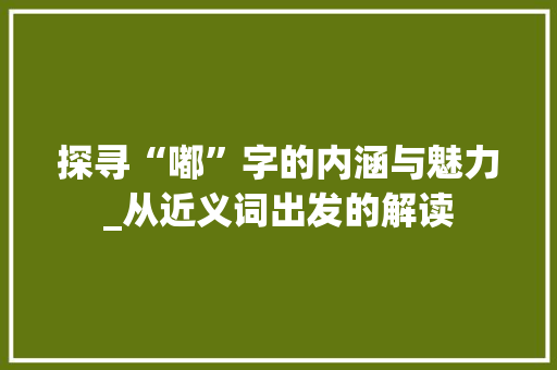 探寻“嘟”字的内涵与魅力_从近义词出发的解读