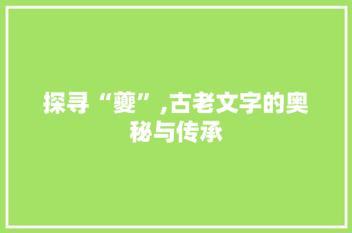 探寻“夔”,古老文字的奥秘与传承
