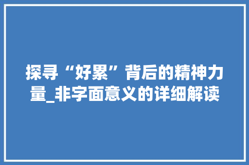 探寻“好累”背后的精神力量_非字面意义的详细解读