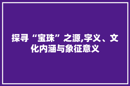 探寻“宝珠”之源,字义、文化内涵与象征意义