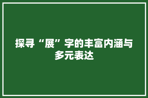 探寻“展”字的丰富内涵与多元表达