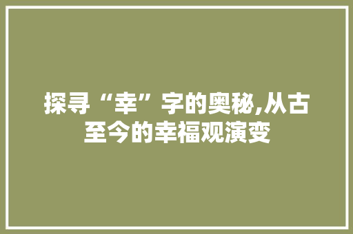 探寻“幸”字的奥秘,从古至今的幸福观演变