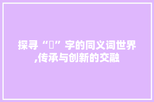 探寻“彧”字的同义词世界,传承与创新的交融