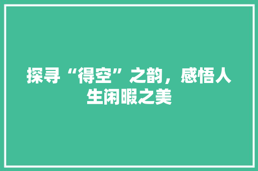 探寻“得空”之韵，感悟人生闲暇之美