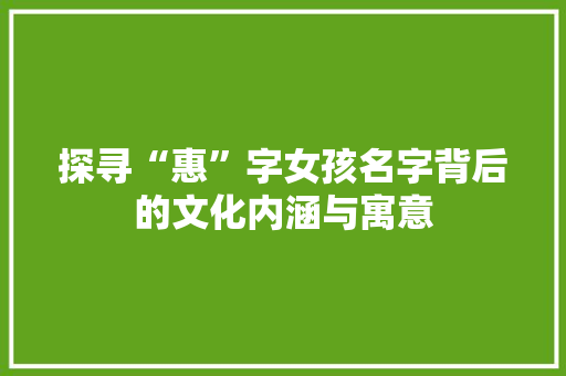 探寻“惠”字女孩名字背后的文化内涵与寓意
