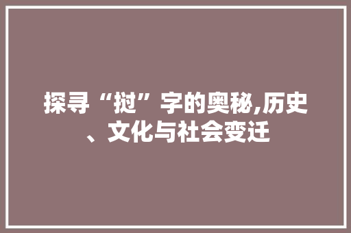 探寻“挝”字的奥秘,历史、文化与社会变迁