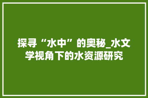 探寻“水中”的奥秘_水文学视角下的水资源研究