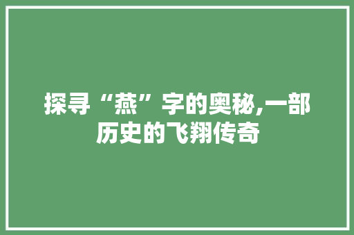 探寻“燕”字的奥秘,一部历史的飞翔传奇
