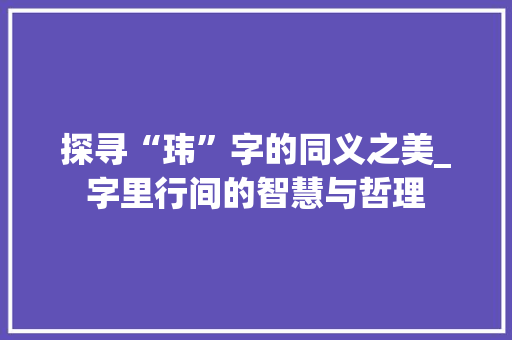 探寻“玮”字的同义之美_字里行间的智慧与哲理
