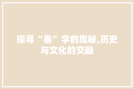 探寻“秦”字的奥秘,历史与文化的交融